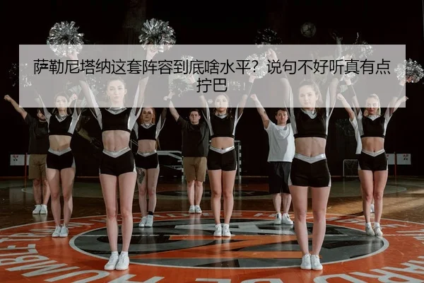 萨勒尼塔纳这套阵容到底啥水平？说句不好听真有点拧巴