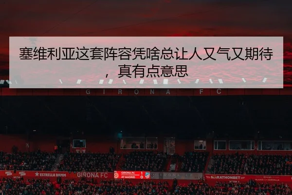 塞维利亚这套阵容凭啥总让人又气又期待，真有点意思 | kaiyun
