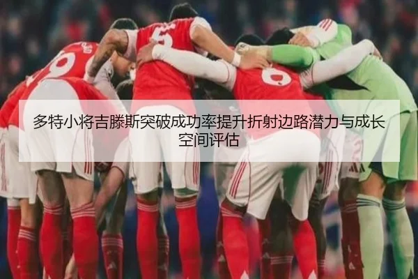 多特小将吉滕斯突破成功率提升折射边路潜力与成长空间评估 | kaiyun