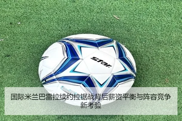 国际米兰巴雷拉续约拉锯战背后薪资平衡与阵容竞争新考验 | kaiyun
