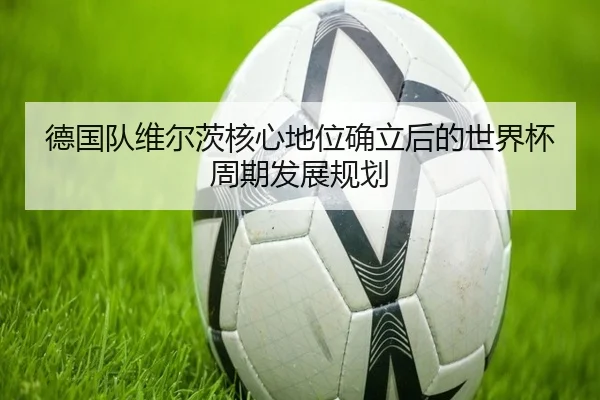 德国队维尔茨核心地位确立后的世界杯周期发展规划 | kaiyun