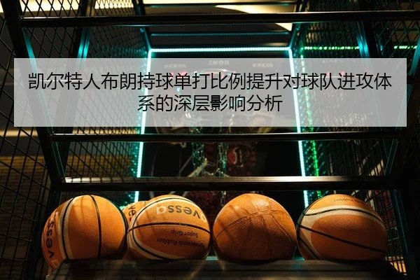 凯尔特人布朗持球单打比例提升对球队进攻体系的深层影响分析 | kaiyun
