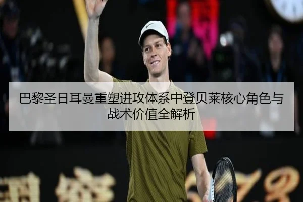 巴黎圣日耳曼重塑进攻体系中登贝莱核心角色与战术价值全解析 | kaiyun