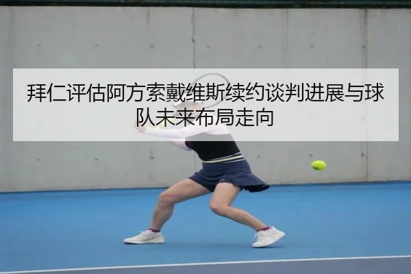 拜仁评估阿方索戴维斯续约谈判进展与球队未来布局走向 | kaiyun