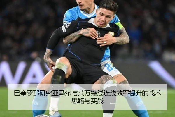 巴塞罗那研究亚马尔与莱万锋线连线效率提升的战术思路与实践 | kaiyun
