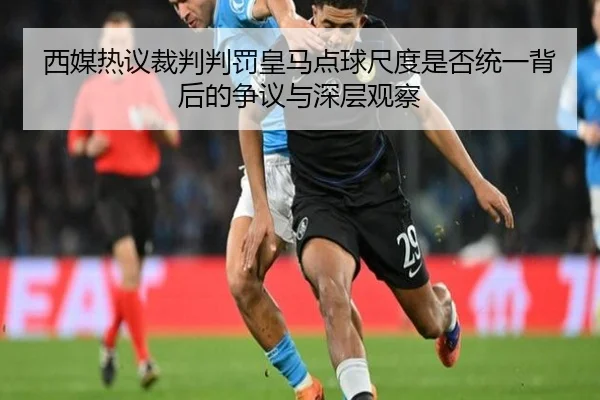 西媒热议裁判判罚皇马点球尺度是否统一背后的争议与深层观察 | kaiyun