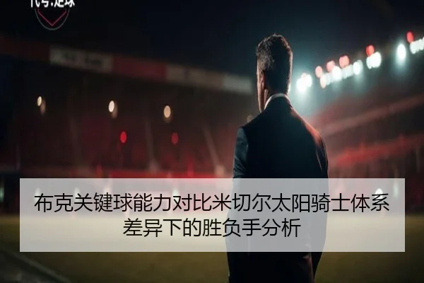 布克关键球能力对比米切尔太阳骑士体系差异下的胜负手分析（kaiyun）