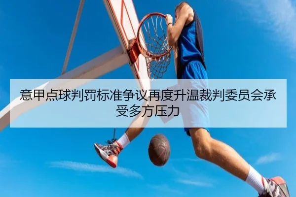 意甲点球判罚标准争议再度升温裁判委员会承受多方压力 | kaiyun