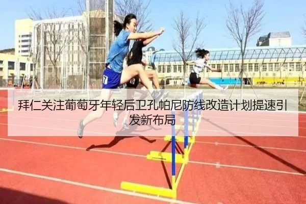 拜仁关注葡萄牙年轻后卫孔帕尼防线改造计划提速引发新布局（kaiyun）
