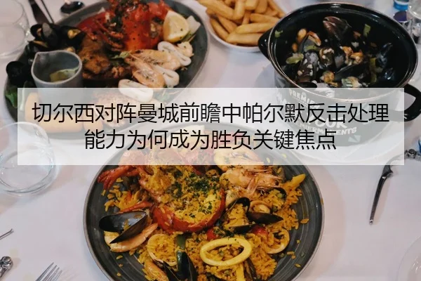 切尔西对阵曼城前瞻中帕尔默反击处理能力为何成为胜负关键焦点 | kaiyun